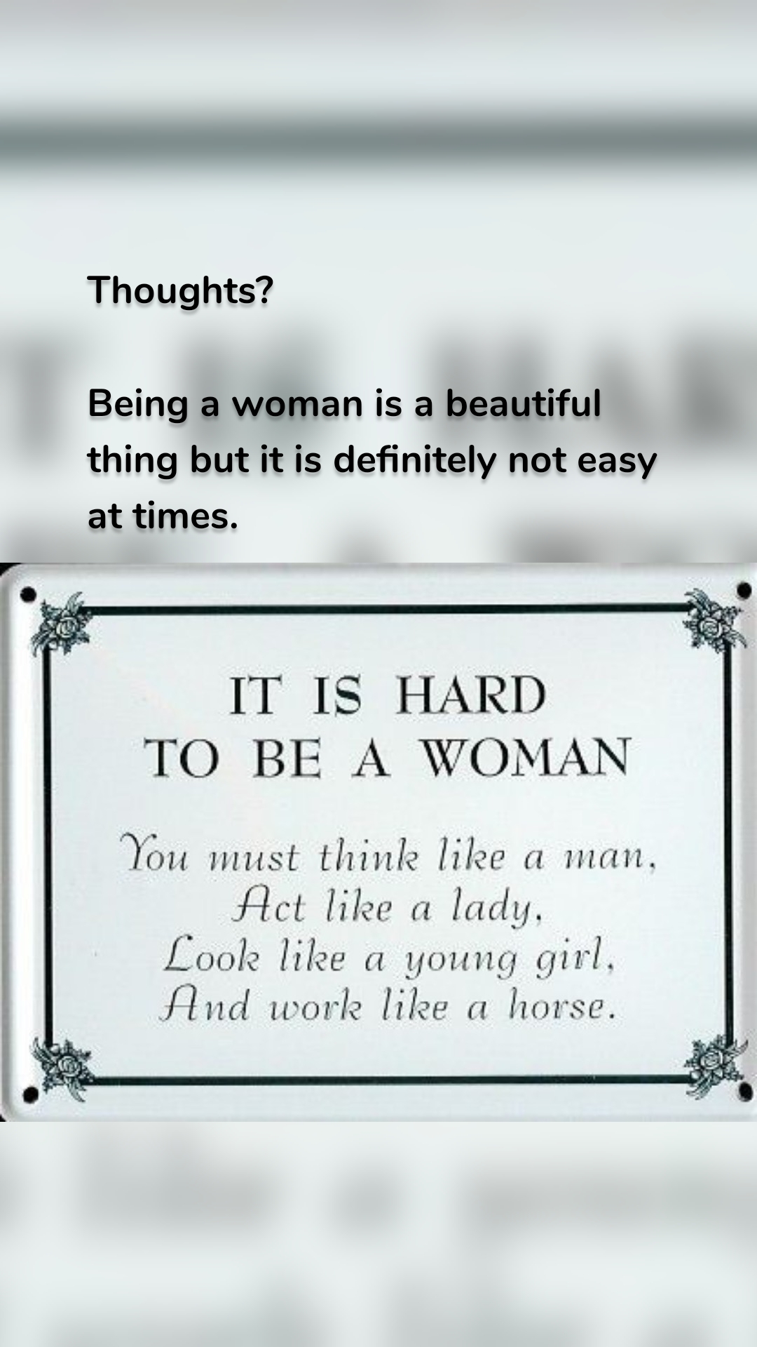 Thoughts?

Being a woman is a beautiful thing but it is definitely not easy at times. 
