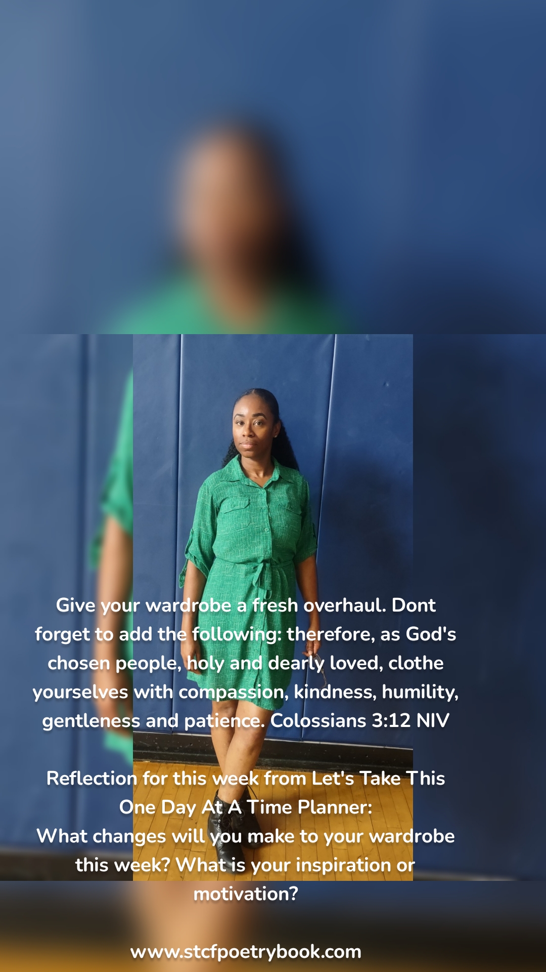 Give your wardrobe a fresh overhaul. Dont forget to add the following: therefore, as God's chosen people, holy and dearly loved, clothe yourselves with compassion, kindness, humility, gentleness and patience. Colossians 3:12 NIV

Reflection for this week from Let's Take This One Day At A Time Planner:
What changes will you make to your wardrobe this week? What is your inspiration or motivation?

www.stcfpoetrybook.com

#green #greendress #wardrobe #oldclothesnewlook #fashion #fruitofthespirit #reflection #planner #letstakethisonedayatatime